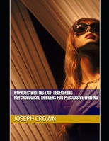 Hypnotic Writing Lab: Leveraging Psychological Triggers for Persuasive Writing (The World as a Stage: Exploring Covert and Overt Hypnosis) B0DRTB88B7 Book Cover