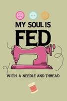 My Soul Is Fed With A Needle And Thread: Notebook, Journal or Diary For Sewing & Crafting Lovers, Sewing Book For Women, Kids & As A Gift, sewing machine, best gift for sewing, birthday gift for sewin 1673580270 Book Cover