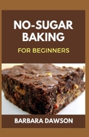 No-Sugar Baking For Beginners: 60+ Recipes for Baking delectable pastries without Sugar B08BW5Y58L Book Cover