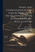 Diary and Correspondence of Samuel Pepys From his MS. Cypher in the Pepsyian Library, With a Life An 1022147781 Book Cover