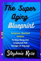 The Super Aging Blueprint:: Science-Backed Habits to Stay Sharp, Live Longer, and Feel Younger at Any Age. B0FD8GBNXN Book Cover