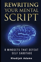 Rewriting Your Mental Script: 8 Mindsets That Defeat Self Sabotage 1736276700 Book Cover