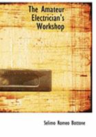 The Amateur Electrician's Workshop. A Handbook of Practical Instruction 1015912087 Book Cover