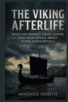 The Viking Afterlife: What Ship Burials, Grave Goods, and Sagas Reveal About Norse Death Rituals B0HMFQY5NR Book Cover