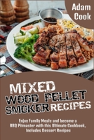Mixed Wood Pellet Smoker Recipes: Enjoy Family Meals and become a BBQ Pitmaster with this Ultimate Cookbook, Includes Dessert Recipes 1801827486 Book Cover