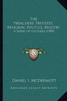 The Preachers' Protests, Religion, Politics, Bigotry: A Series Of Lectures 1120916909 Book Cover