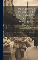 Description G�n�rale Et Particuli�re Du Duch� de Bourgogne: Pr�c�d�e de l'Abr�g� Historique de Cette Province, Volume 3... 1020584319 Book Cover
