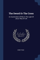 The Sword Or The Cross: An Examination Of War In The Light Of Jesus' Way Of Life... 1022343076 Book Cover