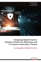 Navigating Digital Frontiers: Adoption of Metaverse, Blockchain, and E-Commerce Innovation, Vietnam: A monograph on Digital Frontiers 9999324010 Book Cover