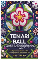 Temari Ball A Beginner’s Guide to Creating Stunning Japanese Embroidered Orbs: Unlock the Art of Temari with Step-by-Step Instructions, Tips, and Inspiring Designs for New Crafters B0F2H7FZWC Book Cover