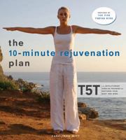 The 10-Minute Rejuvenation Plan: T5T: The Revolutionary Exercise Program That Restores Your Body and Mind 0307347176 Book Cover