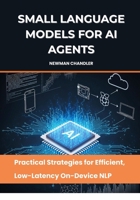 Small Language Models for AI Agents: Practical Strategies for Efficient, Low-Latency On-Device NLP B0FHVPGXLY Book Cover