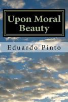 Upon Moral Beauty: Selected Articles by Eduardo Alexandre Pinto 1548412864 Book Cover