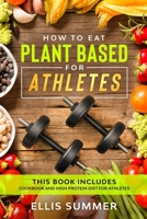HOW TO EAT: PLANT BASED FOR ATHLETES: This book includes: cookbook and high protein diet for athletes B088B81C1Q Book Cover