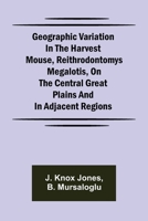 Geographic Variation in the Harvest Mouse, Reithrodontomys megalotis, On the Central Great Plains And in Adjacent Regions 9355751311 Book Cover