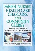 Parish Nurses, Health Care Chaplains, and Community Clergy: Navigating the Maze of Professional Relationships 0789016176 Book Cover