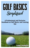 Golf Basics Simplified: A Professional and Exclusive handbook on Golf Basics and training tips B0BFTYFNQM Book Cover