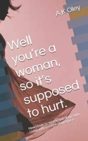 Well you’re a woman, so it’s supposed to hurt.: How I hope to see the end of my endo. Living with severe endometriosis. B0F18WVMLN Book Cover