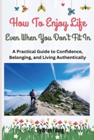 20 Ways To Enjoy Life Even When You Don't Fit In: How to Enjoy Life, Build Confidence, And Stop Trying To Belong Everywhere B0GJLWFCFV Book Cover
