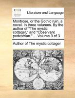 Montrose, or the Gothic ruin, a novel. In three volumes. By the author of "The mystic cottager," and "Observant pedestrian." ... Volume 3 of 3 1170101194 Book Cover