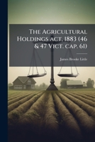 The agricultural holdings act, 1883 (46 & 47 Vict. cap. 61): with summary and notes, epitome of customs of the country, and practical directions as to ... improvements : also statutes and forms 117816375X Book Cover