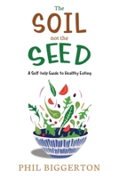 The Soil not the Seed - A Self-help Guide to Healthy Eating 0957554133 Book Cover