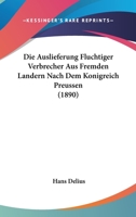 Die Auslieferung Fluchtiger Verbrecher Aus Fremden Landern Nach Dem Konigreich Preussen (1890) 1161067809 Book Cover