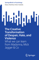 The Creative Transformation of Despair, Hate and Violence: What We Can Learn from Madonna, Mick Jagger & Co 3031273834 Book Cover
