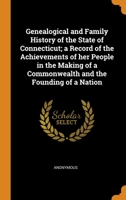 Genealogical and Family History of the State of Connecticut; a Record of the Achievements of her People in the Making of a Commonwealth and the Founding of a Nation 1018106480 Book Cover