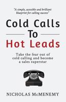 Cold Calls to Hot Leads: Take the Fear Out of Cold Calling and Become a Sales Superstar 1634436814 Book Cover