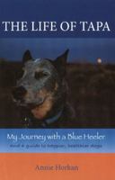 The Life of Tapa: My Journey with a Blue Heeler: a Guide to Healthier, Happier Dogs 0989615391 Book Cover