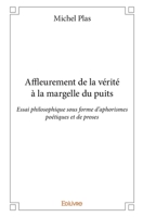 Affleurement de la vérité à la margelle du puits: Essai philosophique sous forme d'aphorismes poétiques et de proses (French Edition) 2334047996 Book Cover
