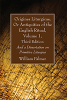 Origines Liturgicae, Or Antiquities of the English Ritual, Volume 1, Third Edition: And a Dissertation on Primitive Liturgies 1666733172 Book Cover
