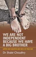 We Are Not Independent Because We Have a Big Brother: Jammu and Kashmir and Role of Pakistan 1546292632 Book Cover