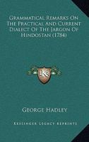 Grammatical remarks on the practical and vulgar dialect of the Indostan language, commonly called Moors. ... By George Hadley, ... The second edition. 1140829947 Book Cover