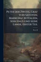 Peter Der Zweite, Graf Von Savoyen, Markgraf in Italien, Sein Haus Und Seine Lande, Erster Teil 1148677437 Book Cover