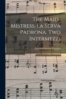 The Maid-mistress. La Serva Padrona. Two Intermezzi 101419489X Book Cover