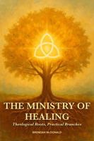 The Ministry of Healing: Theological Roots, Practical Branches 1764077229 Book Cover