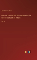 Practice, Pleading and Forms Adapted to the new Revised Code of Indiana: Vol. III 3368635794 Book Cover