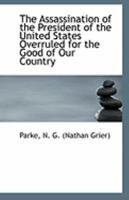 The Assassination of the President of the United States Overruled for the Good of Our Country 1113255501 Book Cover