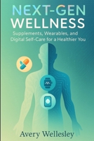 Next-Gen Wellness: Supplements, Wearables, and Digital Self-Care for a Healthier You B0F5PZHQ26 Book Cover