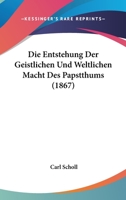 Die Entstehung Der Geistlichen Und Weltlichen Macht Des Papstthums (1867) 1161083944 Book Cover