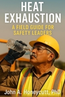Heat Exhaustion: A Field Guide for Safety Leaders (Building a Safety Culture That Lasts™) B0FPDF1JS2 Book Cover