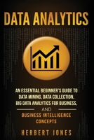 Data Analytics: An Essential Beginner’s Guide To Data Mining, Data Collection, Big Data Analytics For Business, And Business Intelligence Concepts 1985097974 Book Cover