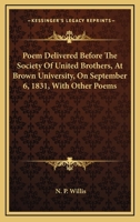 Poem Delivered Before the Society of United Brothers at Brown University, On the Day Preceding Commencement, September 6, 1831: And Other Poems 1275620051 Book Cover