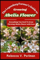 The Legendary Farmer’s Guide to Growing Abelia Flower: Everything You Need To Grow Thriving Abelia Flower with Ease B0DRW13RX6 Book Cover