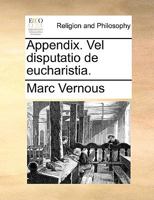 Appendix. Vel disputatio de eucharistia. 1140854747 Book Cover