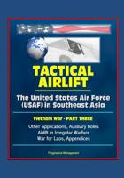 Tactical Airlift: The United States Air Force (USAF) in Southeast Asia - Vietnam War - Part Three: Other Applications, Auxiliary Roles, Airlift in Irregular Warfare, War for Laos, Appendices 1782664203 Book Cover