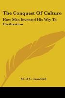 The Conquest Of Culture: How Man Invented His Way To Civilization 0548388822 Book Cover