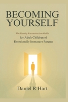 Becoming Yourself: The Identity Reconstruction Guide for Adult Children of Emotionally Immature Parents — How to Discover Who You Really Are and Build a Life That Is Genuinely Yours B0H4FFCZXW Book Cover